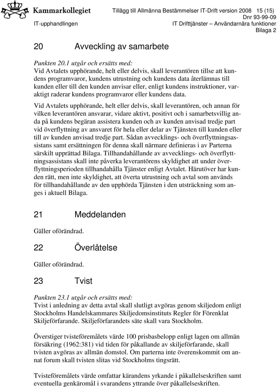 kunden anvisar eller, enligt kundens instruktioner, varaktigt raderar kundens programvaror eller kundens data.
