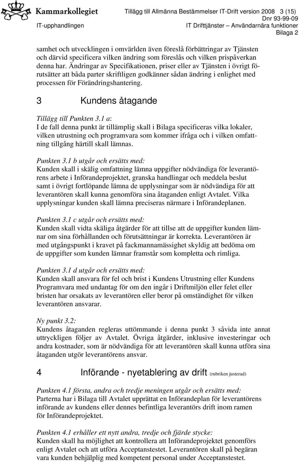 Ändringar av Specifikationen, priser eller av Tjänsten i övrigt förutsätter att båda parter skriftligen godkänner sådan ändring i enlighet med processen för Förändringshantering.