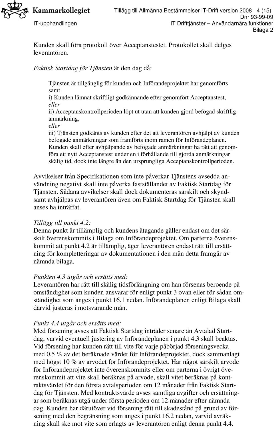 ii) Acceptanskontrollperioden löpt ut utan att kunden gjord befogad skriftlig anmärkning, eller iii) Tjänsten godkänts av kunden efter det att leverantören avhjälpt av kunden befogade anmärkningar
