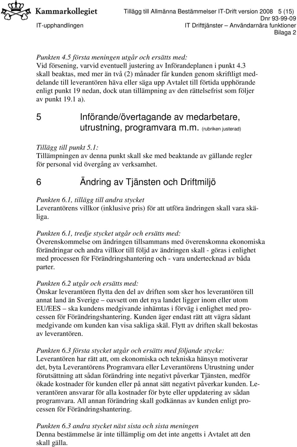 av den rättelsefrist som följer av punkt 19.1 a). 5 Införande/övertagande av medarbetare, utrustning, programvara m.m. (rubriken justerad) Tillägg till punkt 5.