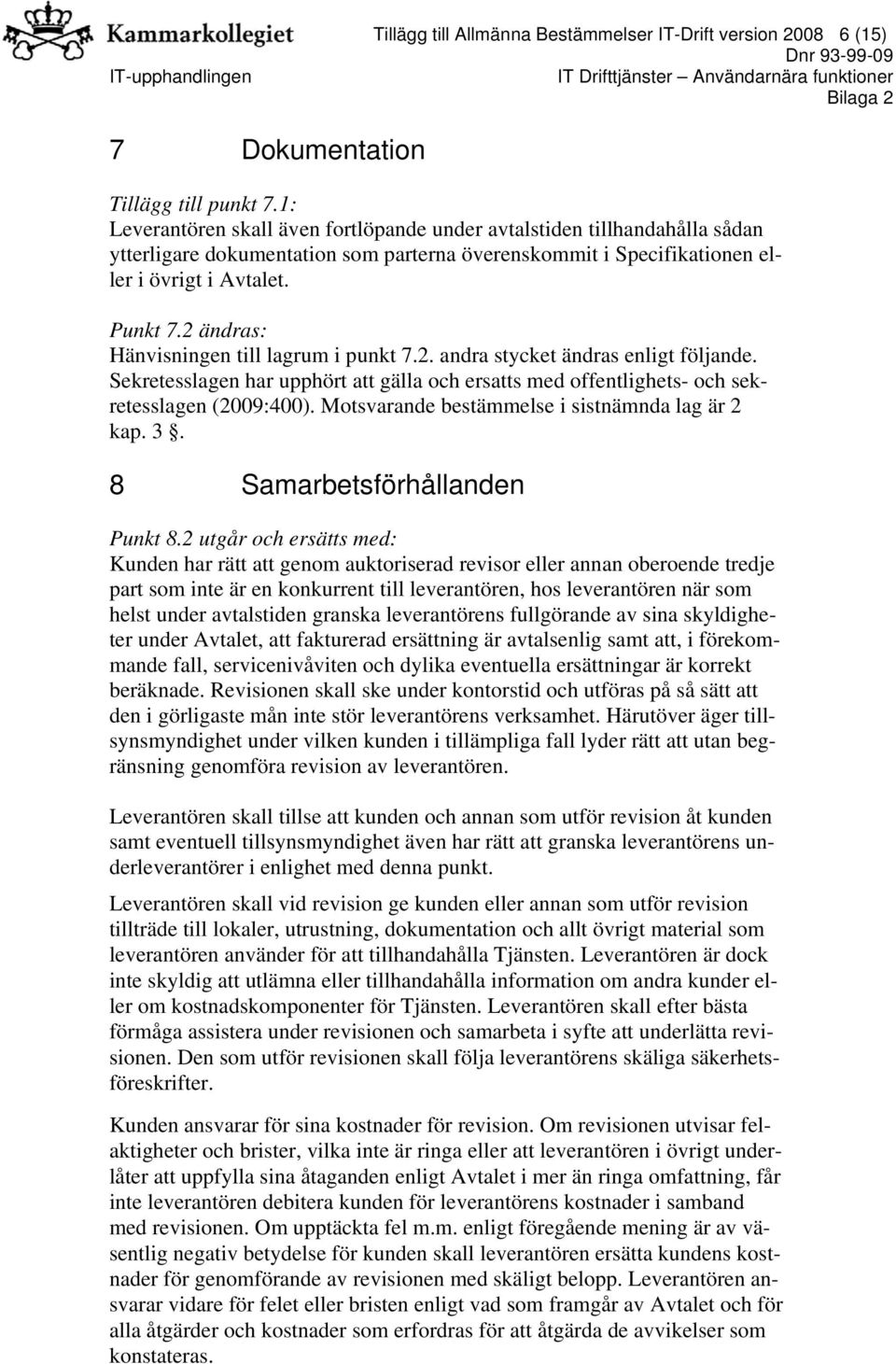 2 ändras: Hänvisningen till lagrum i punkt 7.2. andra stycket ändras enligt följande. Sekretesslagen har upphört att gälla och ersatts med offentlighets- och sekretesslagen (2009:400).