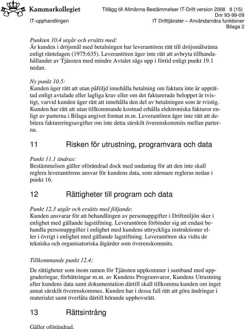 Leverantören äger inte rätt att avbryta tillhandahållandet av Tjänsten med mindre Avtalet sägs upp i förtid enligt punkt 19.1 nedan. Ny punkt 10.