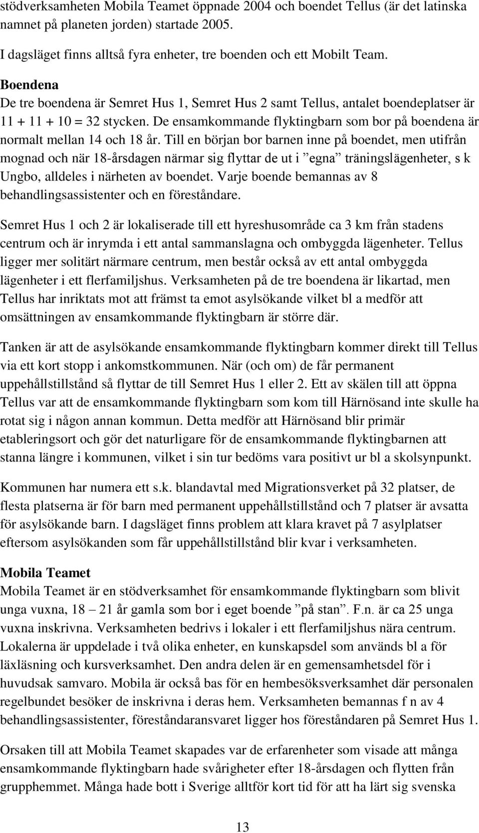 De ensamkommande flyktingbarn som bor på boendena är normalt mellan 14 och 18 år.