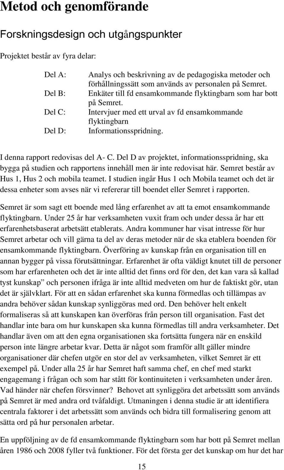 I denna rapport redovisas del A- C. Del D av projektet, informationsspridning, ska bygga på studien och rapportens innehåll men är inte redovisat här. Semret består av Hus 1, Hus 2 och mobila teamet.