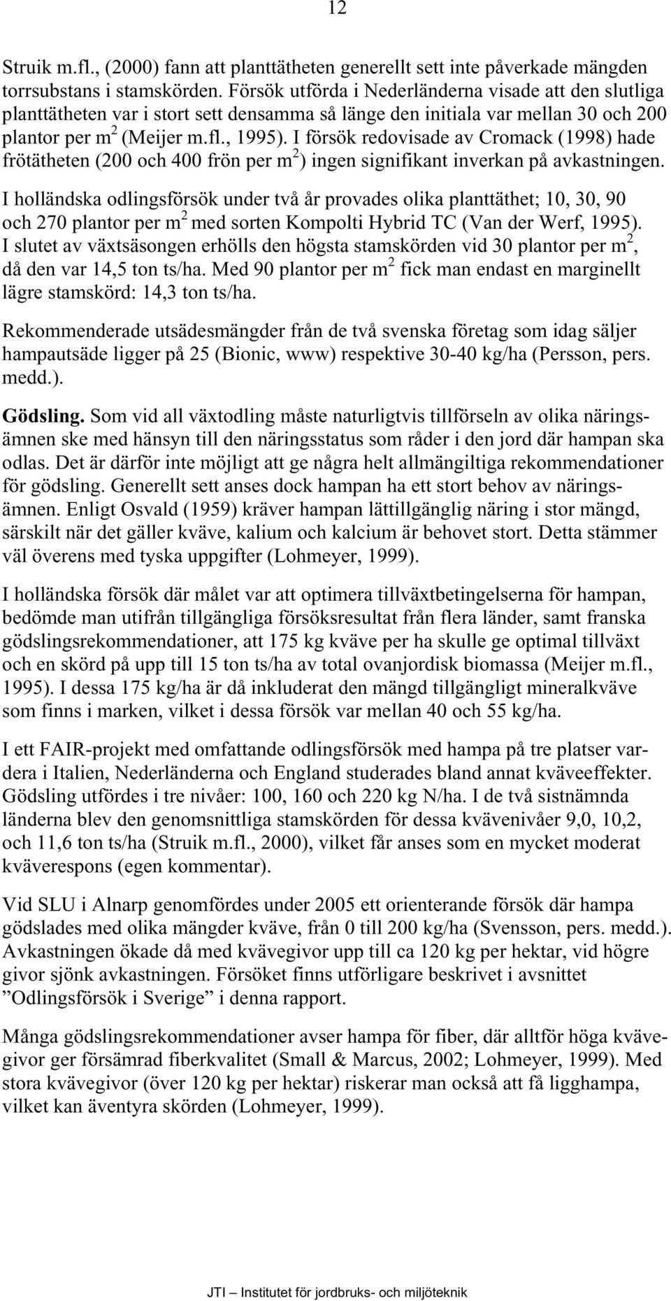 I försök redovisade av Cromack (1998) hade frötätheten (200 och 400 frön per m 2 ) ingen signifikant inverkan på avkastningen.