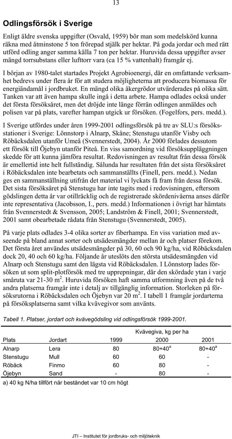 I början av 1980-talet startades Projekt Agrobioenergi, där en omfattande verksamhet bedrevs under flera år för att studera möjligheterna att producera biomassa för energiändamål i jordbruket.