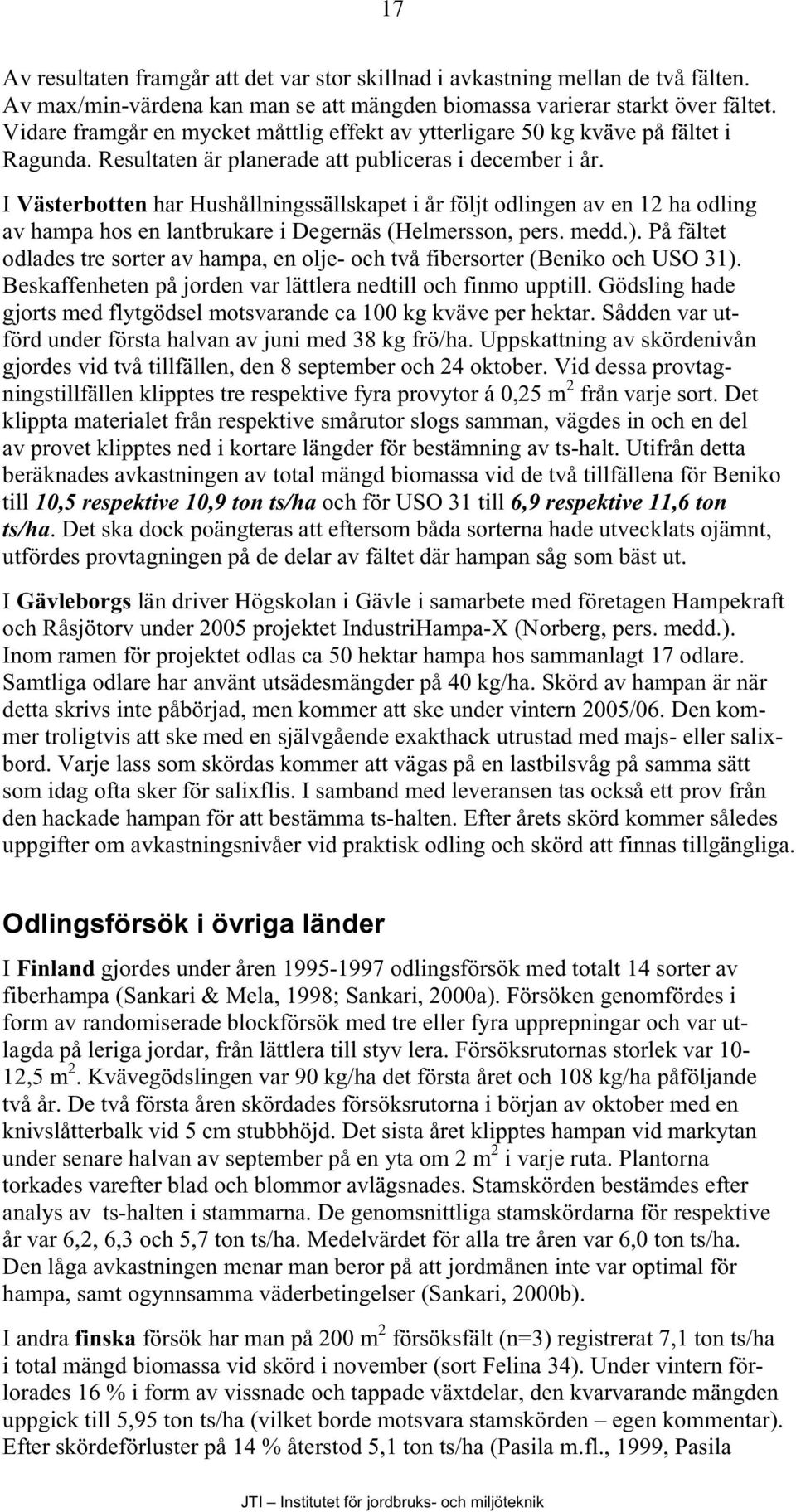 I Västerbotten har Hushållningssällskapet i år följt odlingen av en 12 ha odling av hampa hos en lantbrukare i Degernäs (Helmersson, pers. medd.).