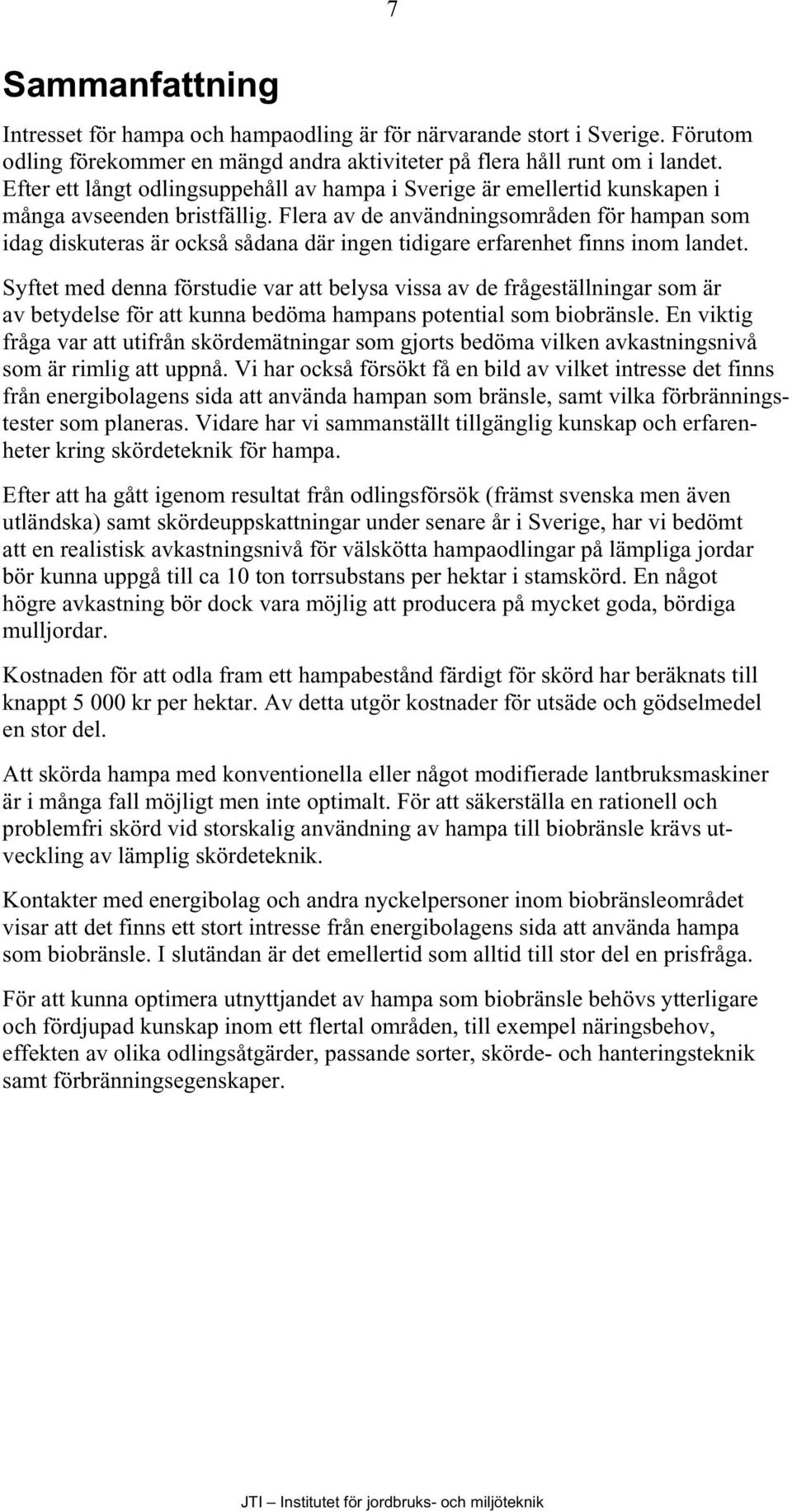 Flera av de användningsområden för hampan som idag diskuteras är också sådana där ingen tidigare erfarenhet finns inom landet.