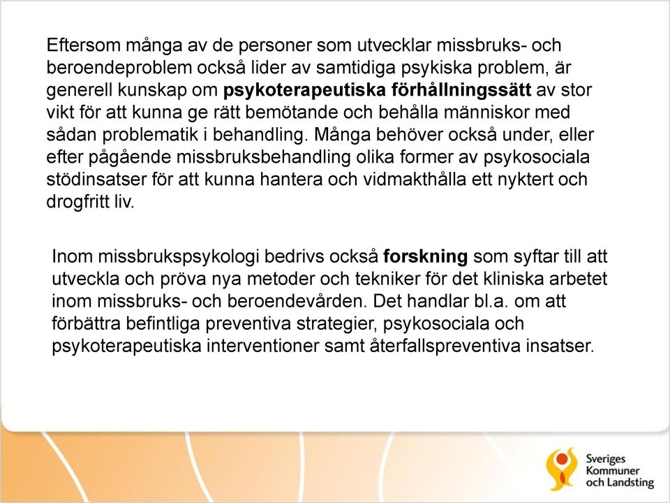 Många behöver också under, eller efter pågående missbruksbehandling olika former av psykosociala stödinsatser för att kunna hantera och vidmakthålla ett nyktert och drogfritt liv.