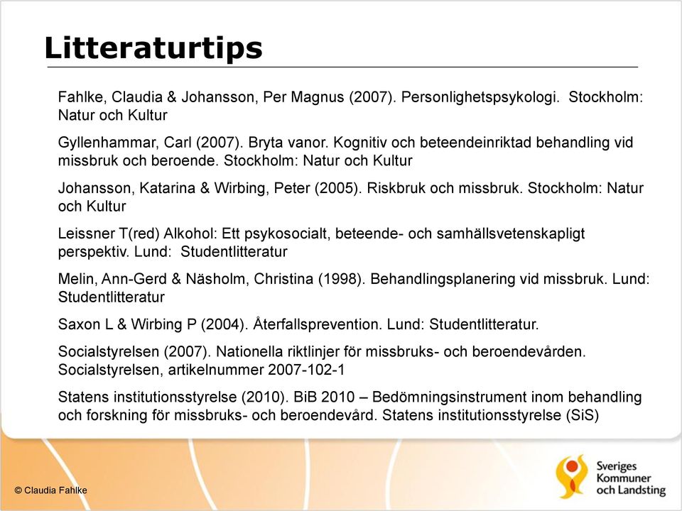 Stockholm: Natur och Kultur Leissner T(red) Alkohol: Ett psykosocialt, beteende- och samhällsvetenskapligt perspektiv. Lund: Studentlitteratur Melin, Ann-Gerd & Näsholm, Christina (1998).