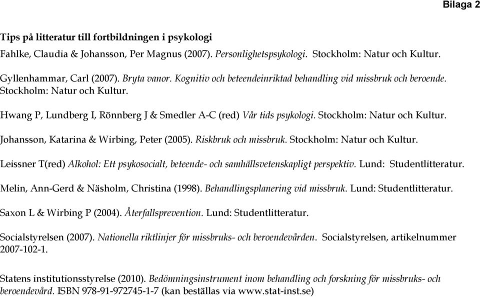Riskbruk och missbruk. Stockholm: Natur och Kultur. Leissner T(red) Alkohol: Ett psykosocialt, beteende- och samhällsvetenskapligt perspektiv. Lund: Studentlitteratur.