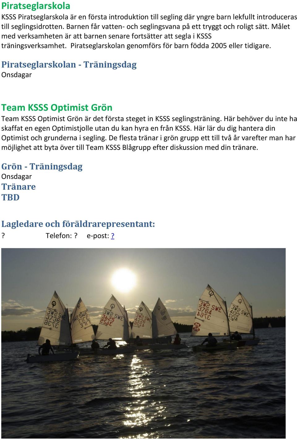 Piratseglarskolan genomförs för barn födda 2005 eller tidigare. Piratseglarskolan - Träningsdag Onsdagar Team KSSS Optimist Grön Team KSSS Optimist Grön är det första steget in KSSS seglingsträning.