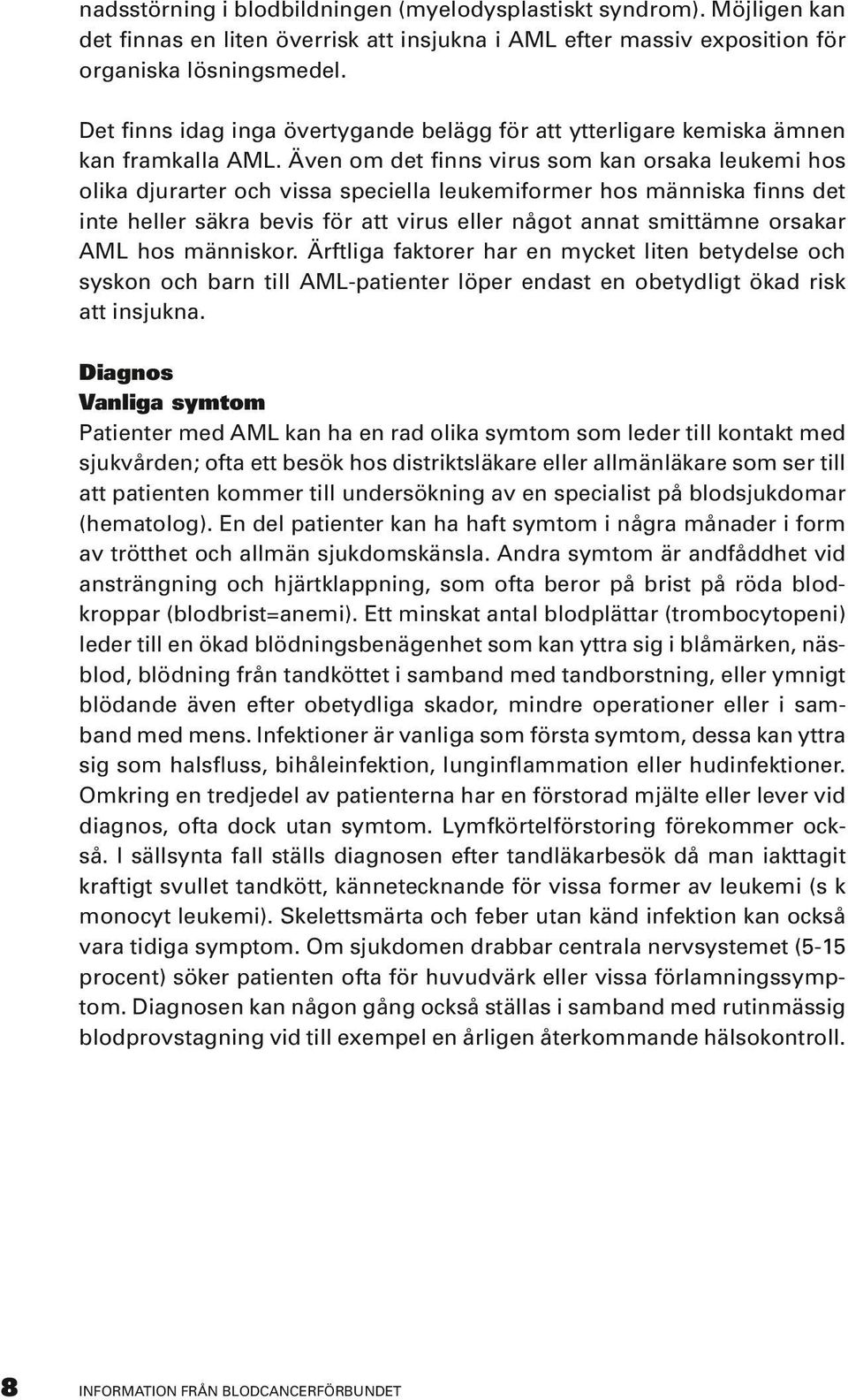 Även om det finns virus som kan orsaka leukemi hos olika djurarter och vissa speciella leukemiformer hos människa finns det inte heller säkra bevis för att virus eller något annat smittämne orsakar