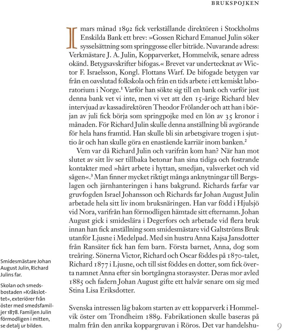 Imars månad 1892 fick verkställande direktören i Stockholms Enskilda Bank ett brev:»gossen Richard Emanuel Julin söker sysselsättning som springgosse eller biträde. Nuvarande adress: Verkmästare J. A.