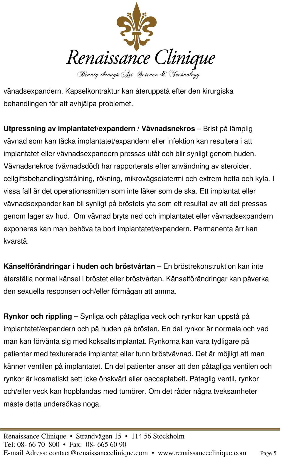 och blir synligt genom huden. Vävnadsnekros (vävnadsdöd) har rapporterats efter användning av steroider, cellgiftsbehandling/strålning, rökning, mikrovågsdiatermi och extrem hetta och kyla.