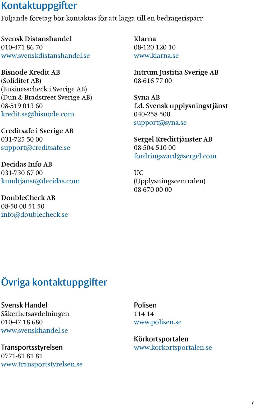 se Decidas Info AB 031-730 67 00 kundtjanst@decidas.com DoubleCheck AB 08-50 00 51 50 info@doublecheck.se Klarna 08-120 120 10 www.klarna.se Intrum Justitia Sverige AB 08-616 77 00 Syna AB f.d. Svensk upplysningstjänst 040-258 500 support@syna.