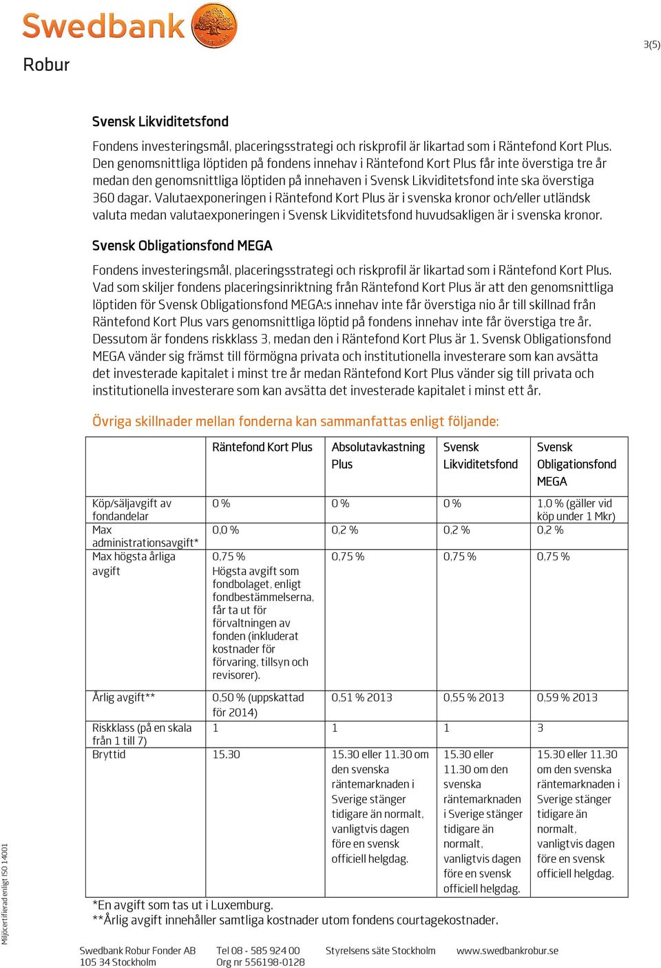 Valutaexponeringen i Räntefond Kort Plus är i svenska kronor och/eller utländsk valuta medan valutaexponeringen i Svensk Likviditetsfond huvudsakligen är i svenska kronor.