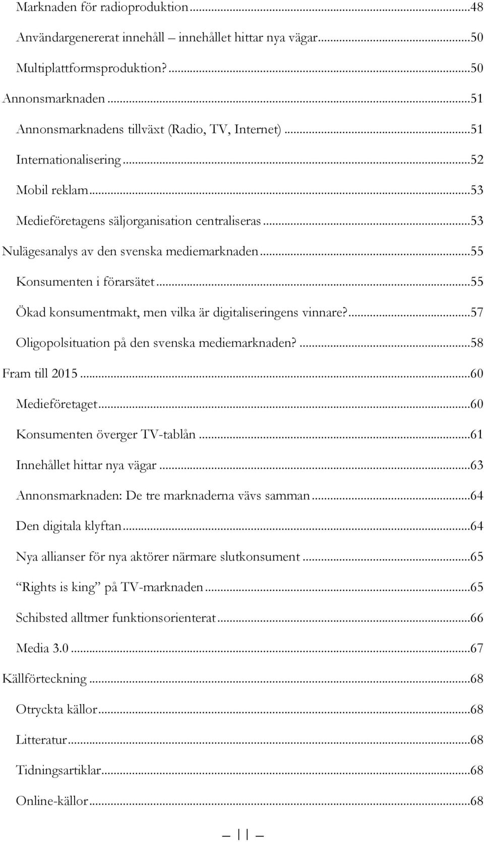 ..55 Ökad konsumentmakt, men vilka är digitaliseringens vinnare?...57 Oligopolsituation på den svenska mediemarknaden?...58 Fram till 2015...60 Medieföretaget...60 Konsumenten överger TV-tablån.