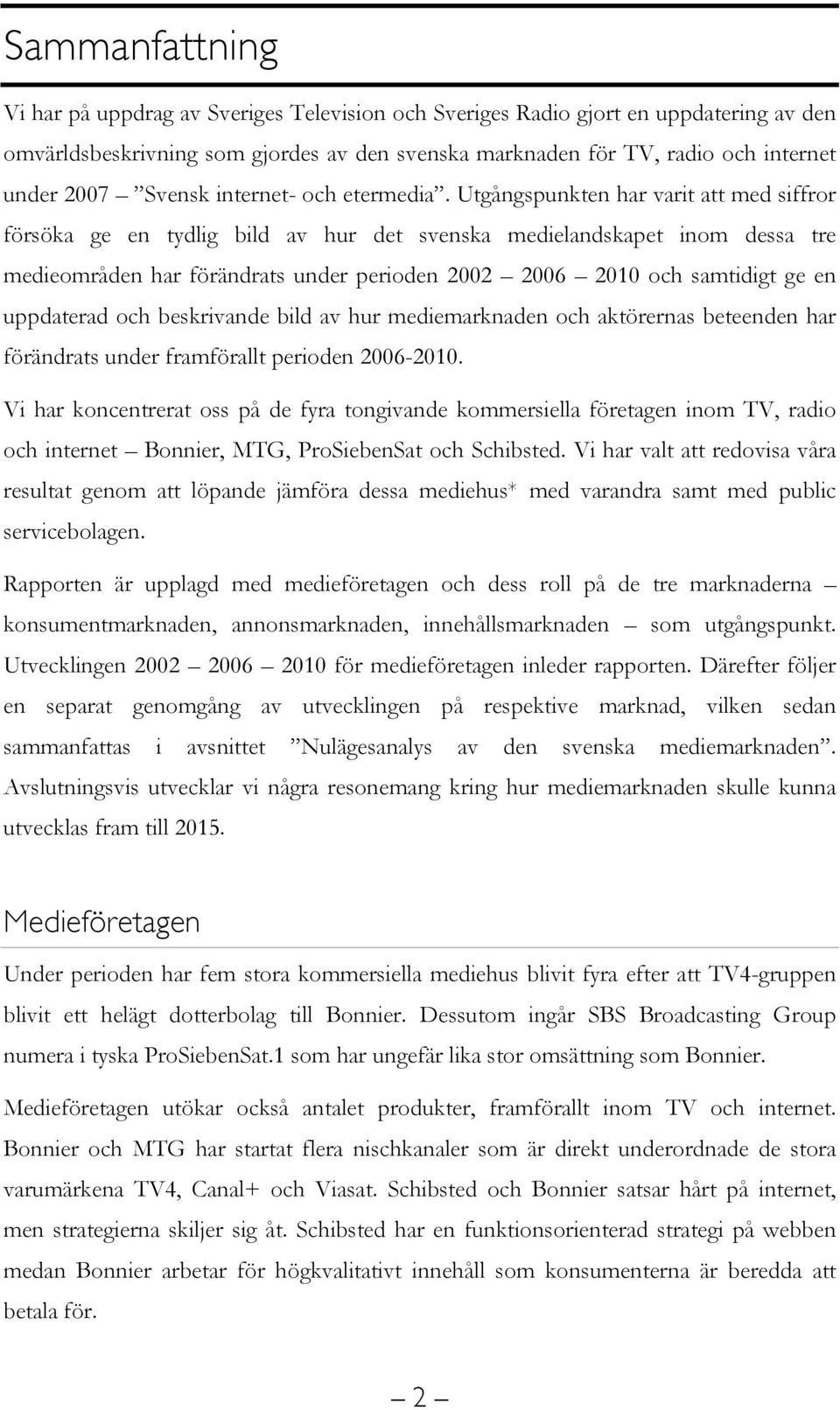 Utgångspunkten har varit att med siffror försöka ge en tydlig bild av hur det svenska medielandskapet inom dessa tre medieområden har förändrats under perioden 2002 2006 2010 och samtidigt ge en