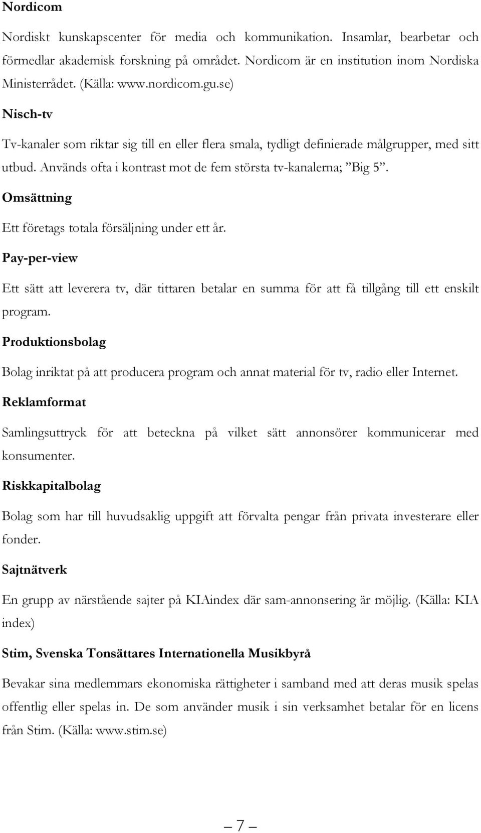 Omsättning Ett företags totala försäljning under ett år. Pay-per-view Ett sätt att leverera tv, där tittaren betalar en summa för att få tillgång till ett enskilt program.