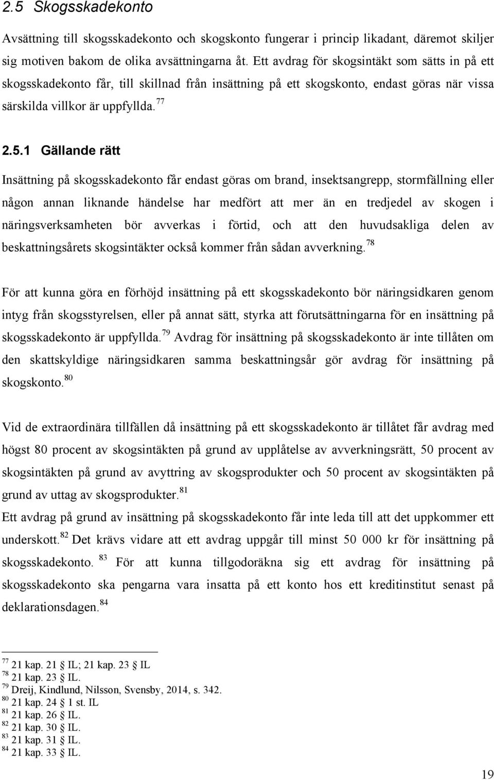 1 Gällande rätt Insättning på skogsskadekonto får endast göras om brand, insektsangrepp, stormfällning eller någon annan liknande händelse har medfört att mer än en tredjedel av skogen i