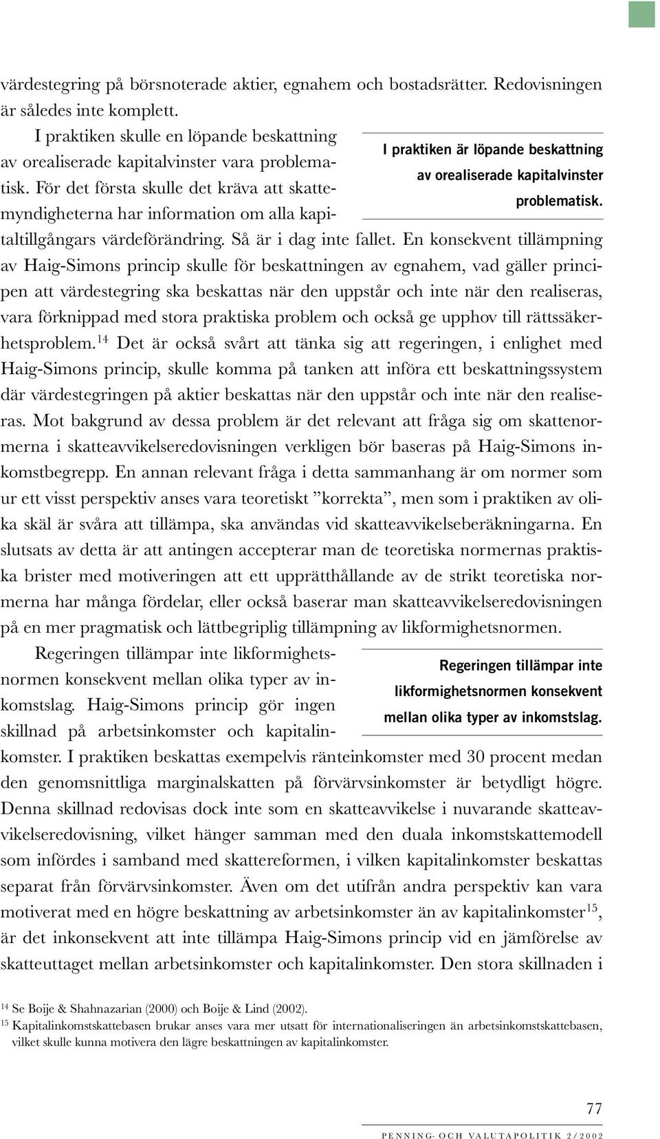 För det första skulle det kräva att skatte- av orealiserade kapitalvinster problematisk. myndigheterna har information om alla kapitaltillgångars värdeförändring. Så är i dag inte fallet.