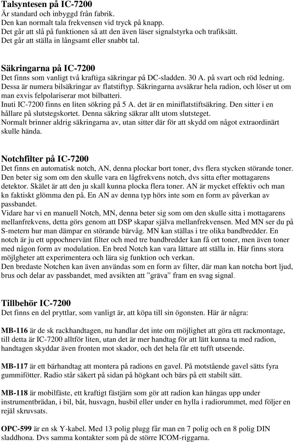 Dessa är numera bilsäkringar av flatstiftyp. Säkringarna avsäkrar hela radion, och löser ut om man exvis felpolariserar mot bilbatteri. Inuti IC-7200 finns en liten sökring på 5 A.
