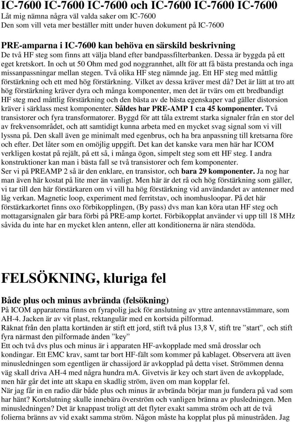 In och ut 50 Ohm med god noggrannhet, allt för att få bästa prestanda och inga missanpassningar mellan stegen. Två olika HF steg nämnde jag.
