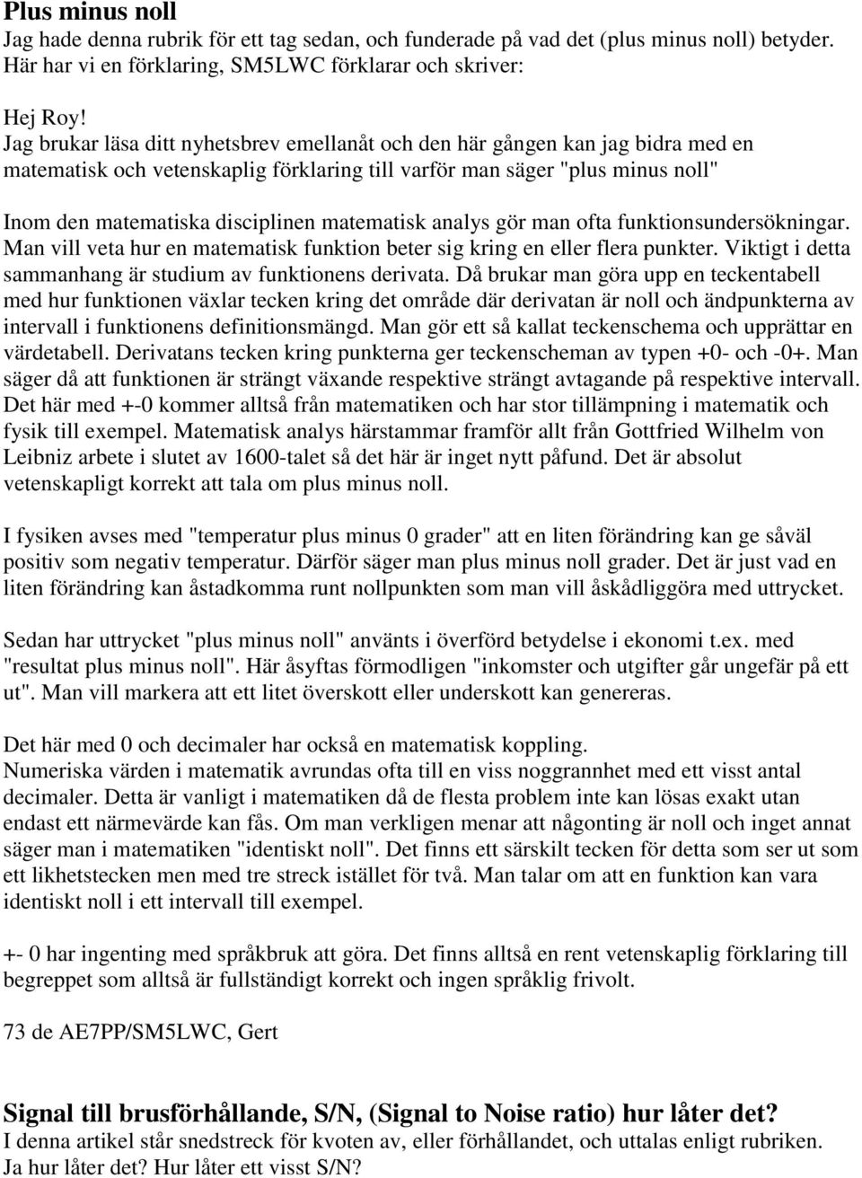 matematisk analys gör man ofta funktionsundersökningar. Man vill veta hur en matematisk funktion beter sig kring en eller flera punkter. Viktigt i detta sammanhang är studium av funktionens derivata.