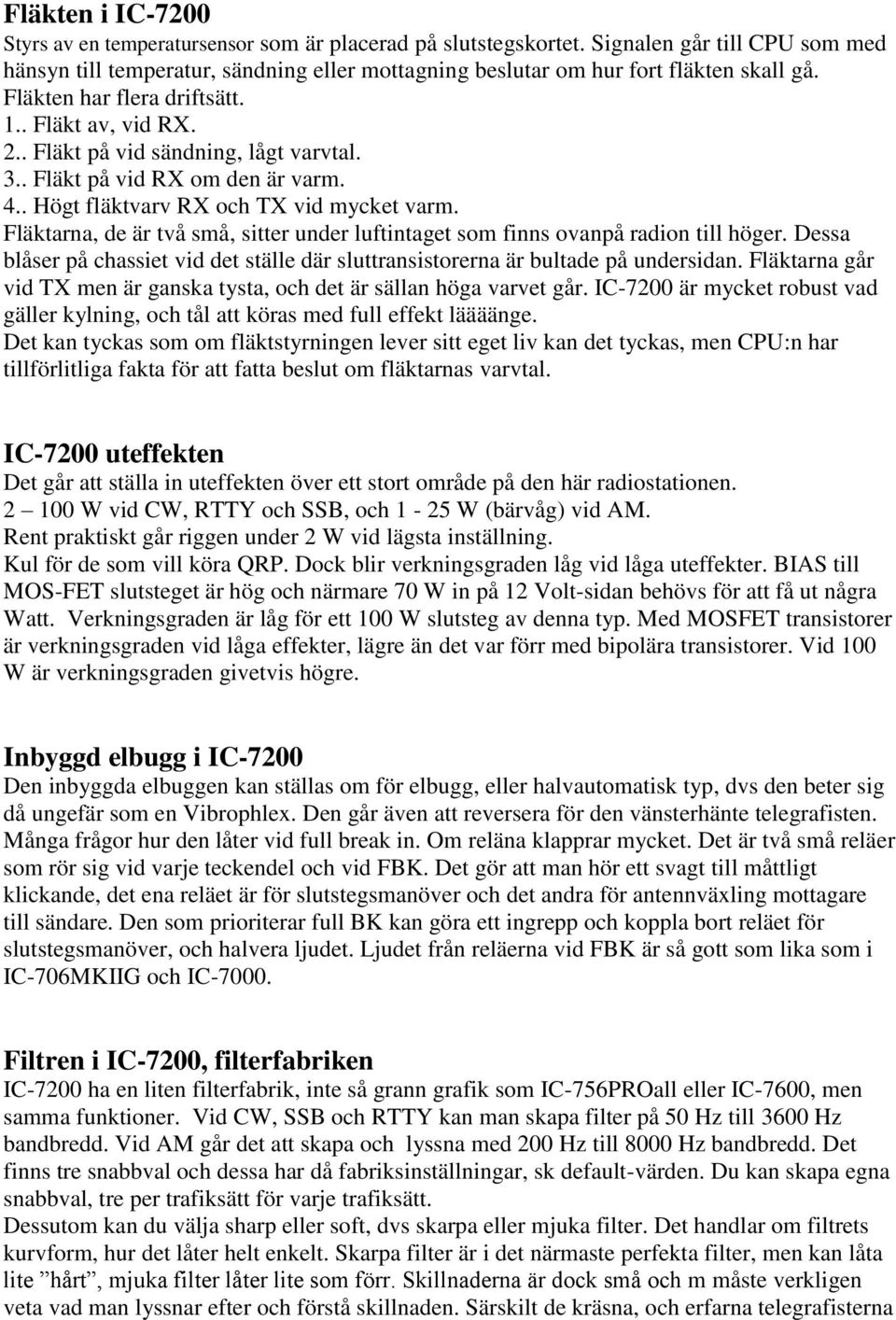 . Fläkt på vid sändning, lågt varvtal. 3.. Fläkt på vid RX om den är varm. 4.. Högt fläktvarv RX och TX vid mycket varm.