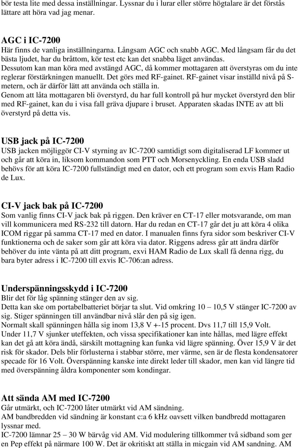Dessutom kan man köra med avstängd AGC, då kommer mottagaren att överstyras om du inte reglerar förstärkningen manuellt. Det görs med RF-gainet.