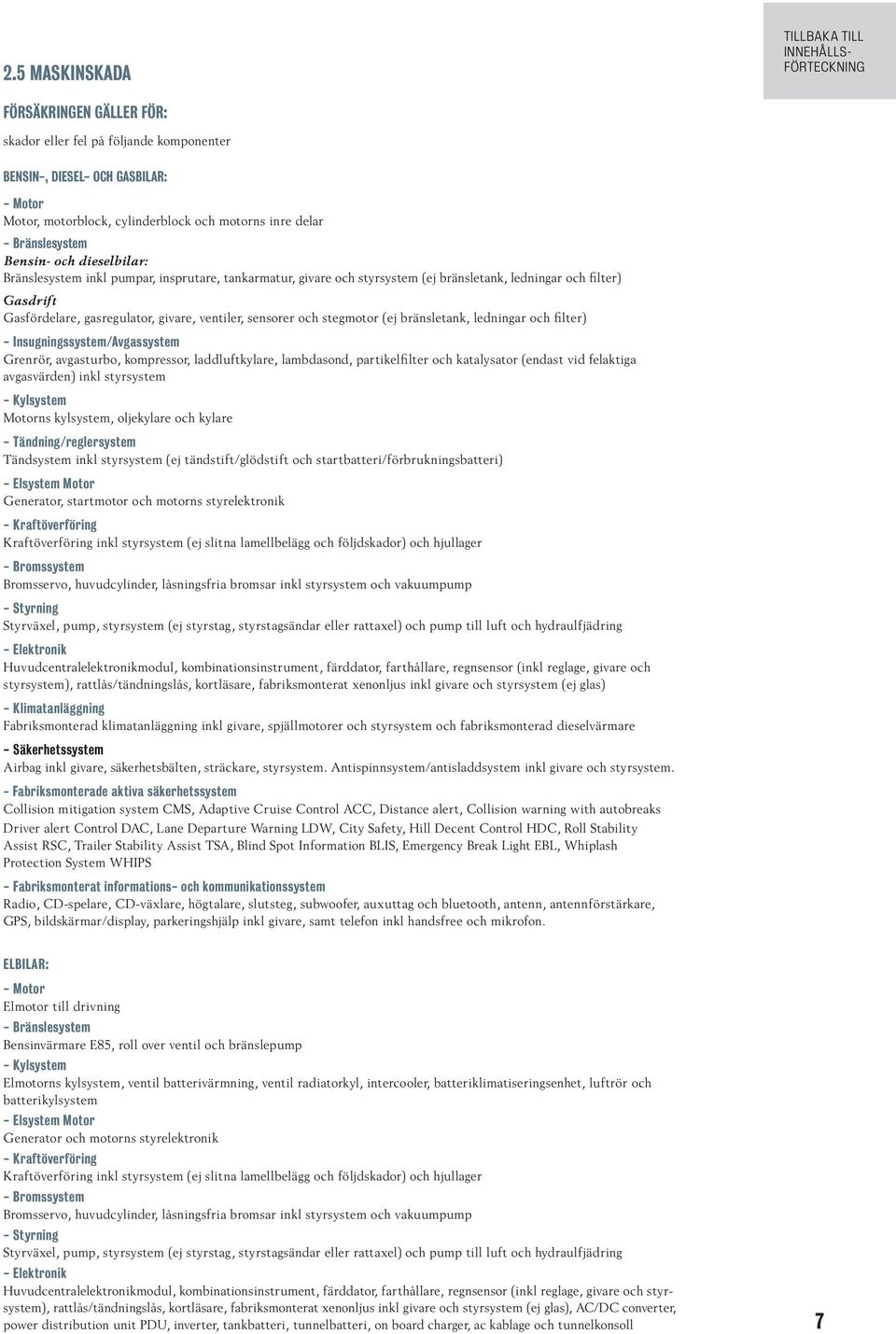 bränsletank, ledningar och filter) - Insugningssystem/Avgassystem Grenrör, avgasturbo, kompressor, laddluftkylare, lambdasond, partikelfilter och katalysator (endast vid felaktiga avgasvärden) inkl