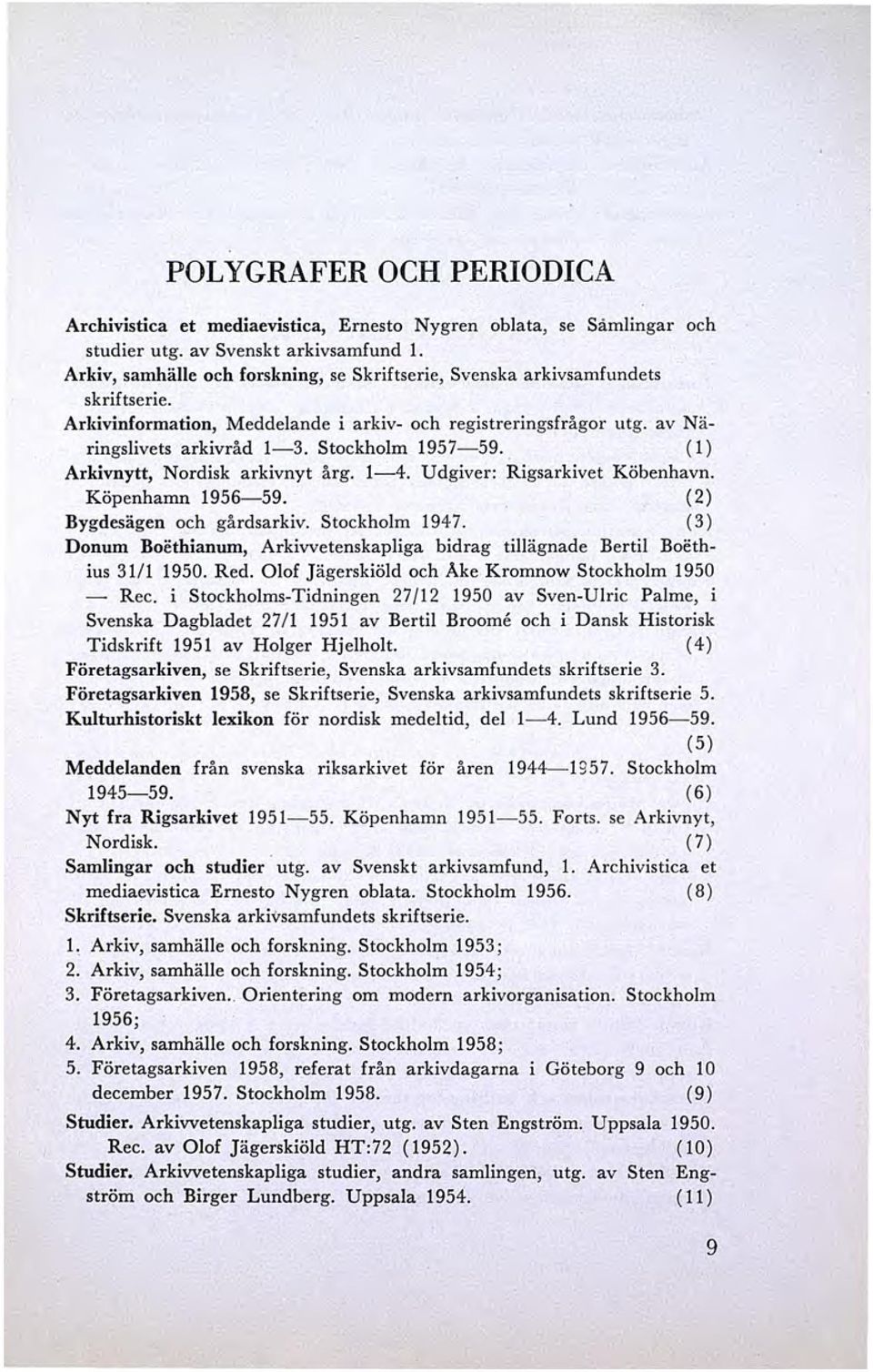 (l) Arkivnytt, Nordisk arkivnyt årg. 1-4. Udgiver: Rigsarkivet Köbenhavn. Köpenhamn 1956-59. (2) Bygdesägen och gårdsar kiv. Stockholm 1947.