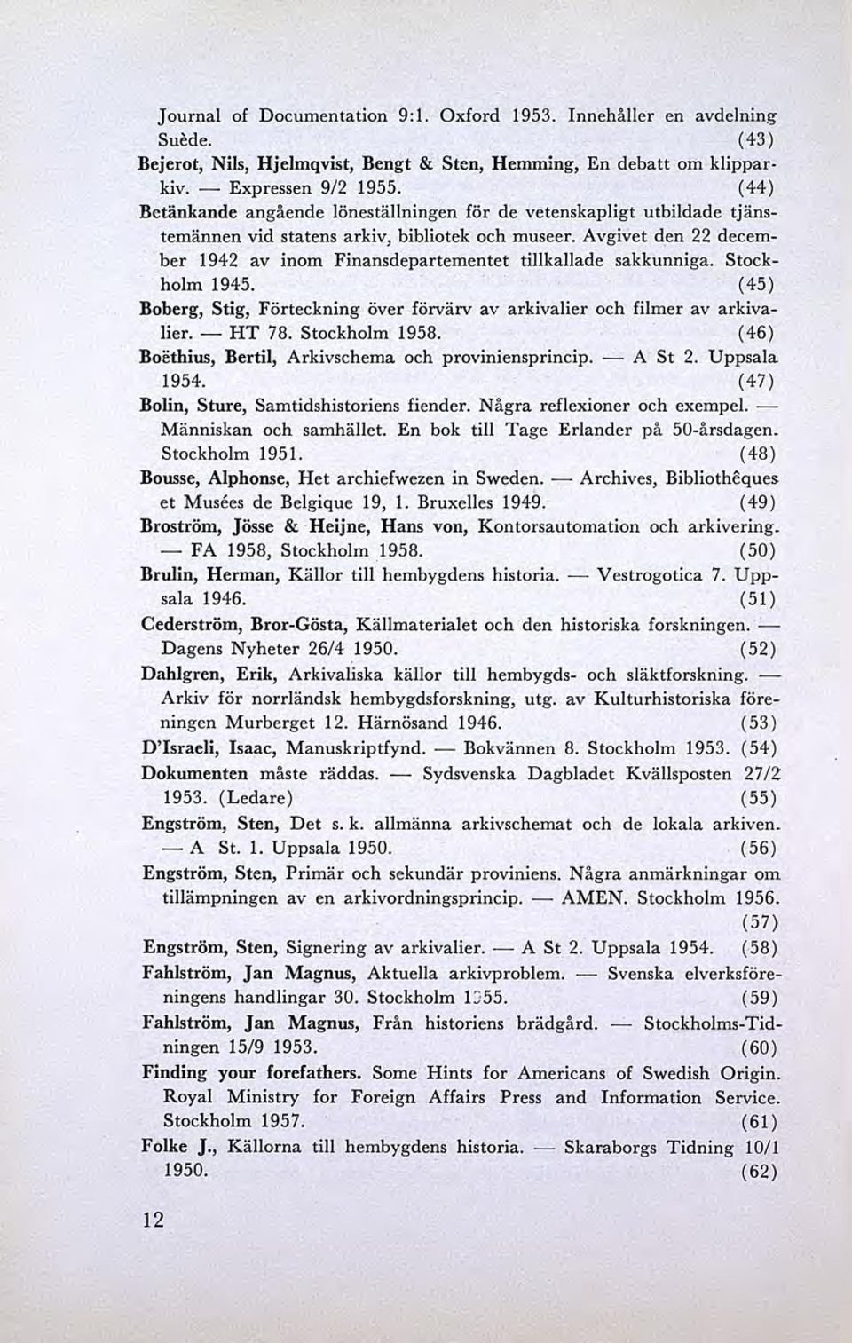 Avgivet den 22 december 1942 av inom Finansdepartementet tillkallade sakkunniga. Stockholm 1945. (45) Boberg, Stig, Förteckning över förvärv av arkivalier och filmer av arkivalier.- HT 78.