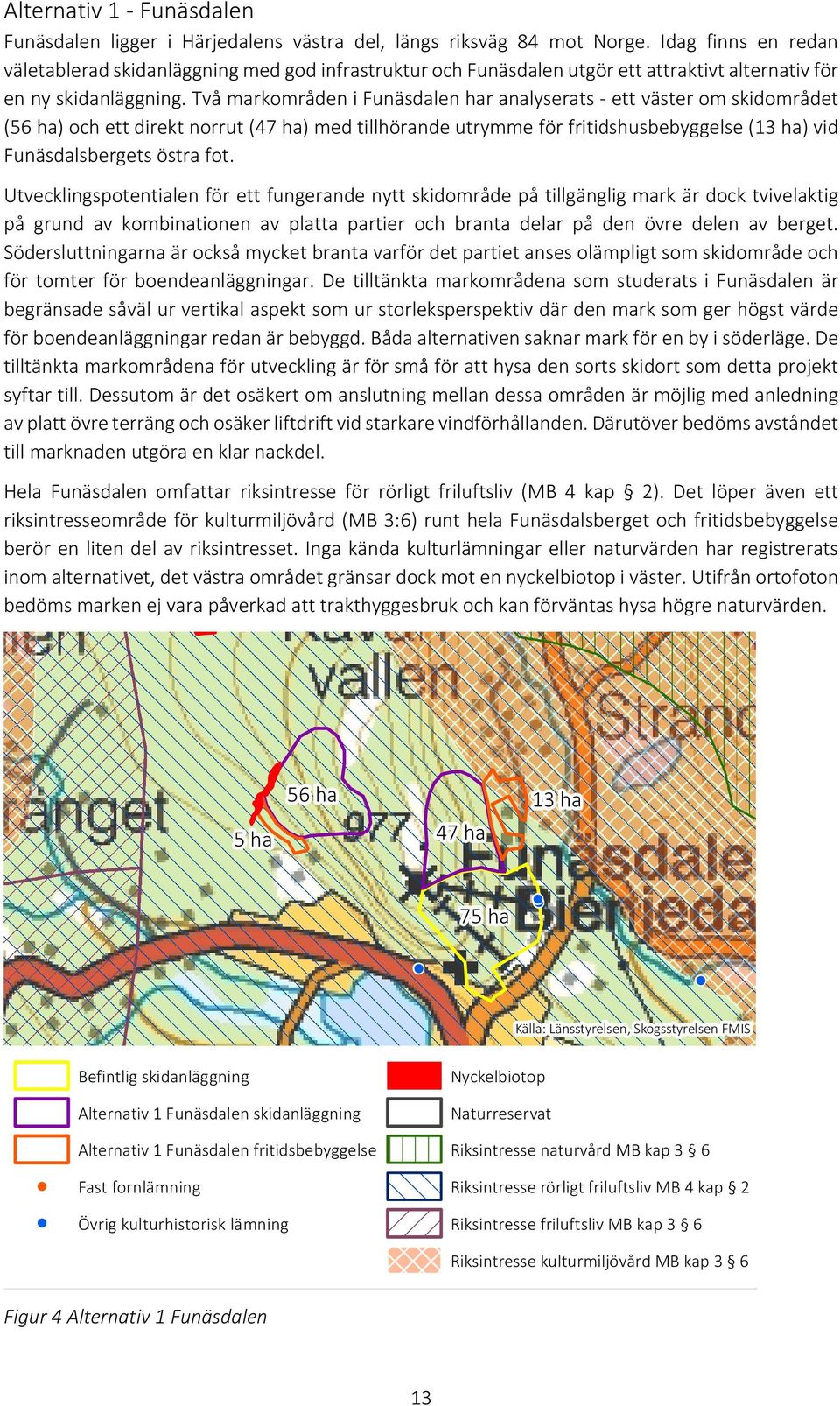 Två markområden i Funäsdalen har analyserats ett väster om skidområdet (56 ha) och ett direkt norrut (47 ha) med tillhörande utrymme för fritidshusbebyggelse (13 ha) vid Funäsdalsbergets östra fot.