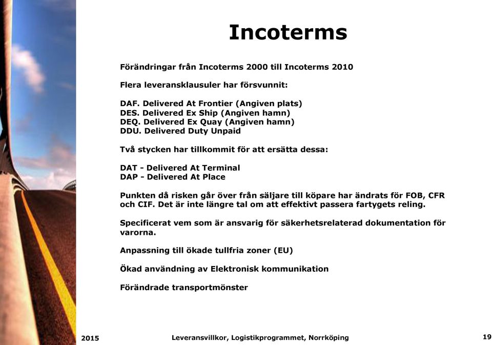 Delivered Duty Unpaid Två stycken har tillkommit för att ersätta dessa: DAT - Delivered At Terminal DAP - Delivered At Place Punkten då risken går över från säljare till