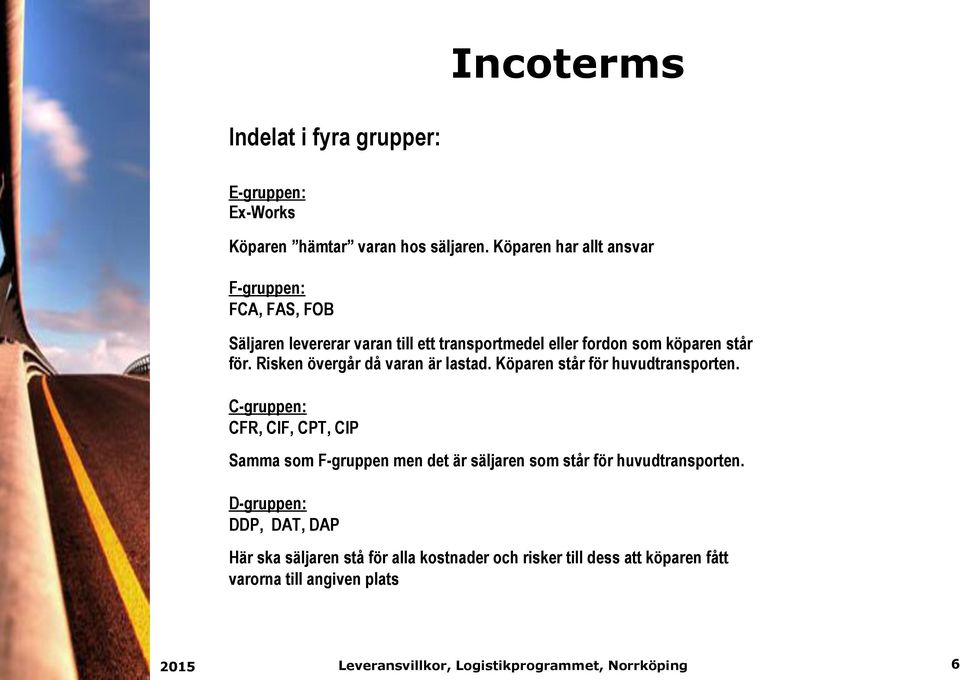 för. Risken övergår då varan är lastad. Köparen står för huvudtransporten.