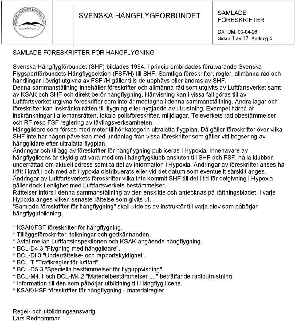 Denna sammanställning innehåller föreskrifter och allmänna råd som utgivits av Luftfartsverket samt av KSAK och SHF och direkt berör hängflygning.