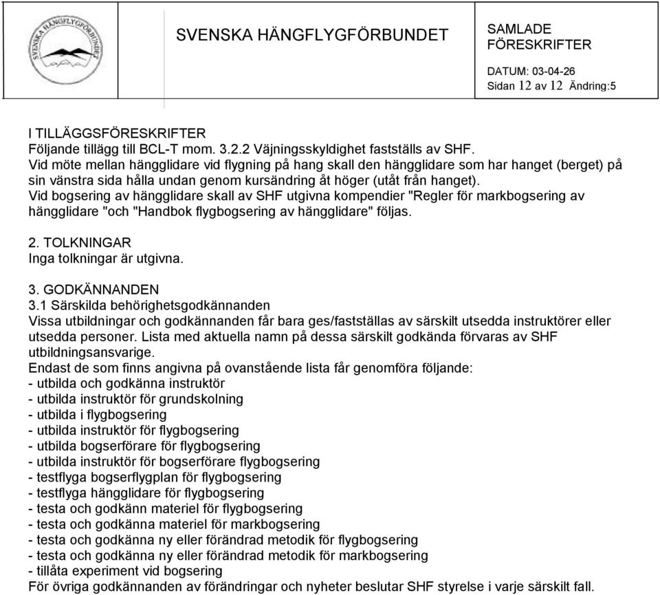 Vid bogsering av hängglidare skall av SHF utgivna kompendier "Regler för markbogsering av hängglidare "och "Handbok flygbogsering av hängglidare" följas. 2. TOLKNINGAR Inga tolkningar är utgivna. 3.