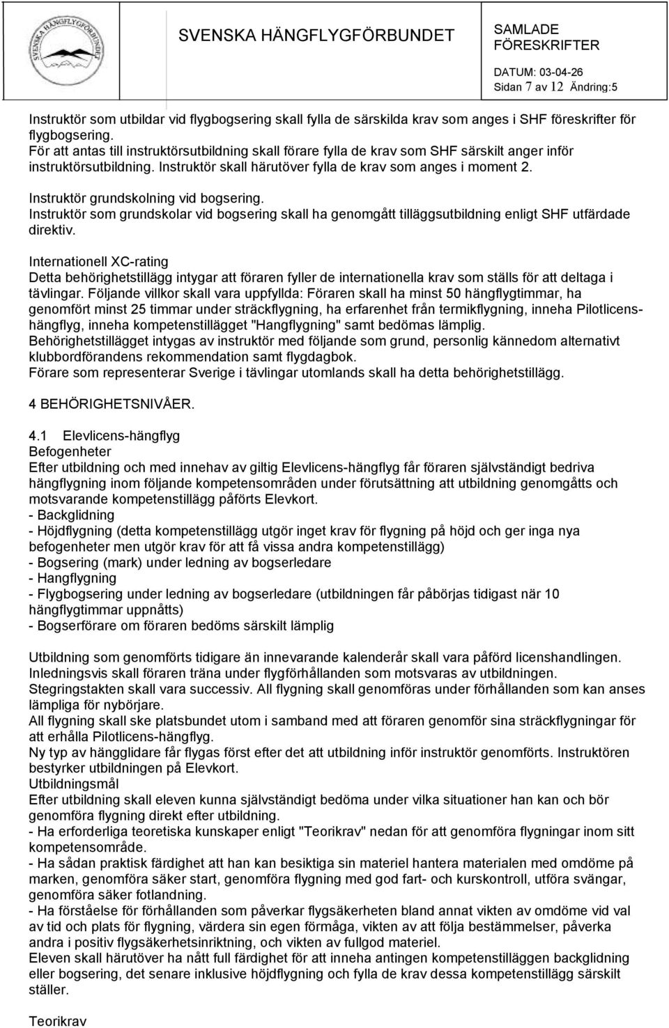 Instruktör grundskolning vid bogsering. Instruktör som grundskolar vid bogsering skall ha genomgått tilläggsutbildning enligt SHF utfärdade direktiv.