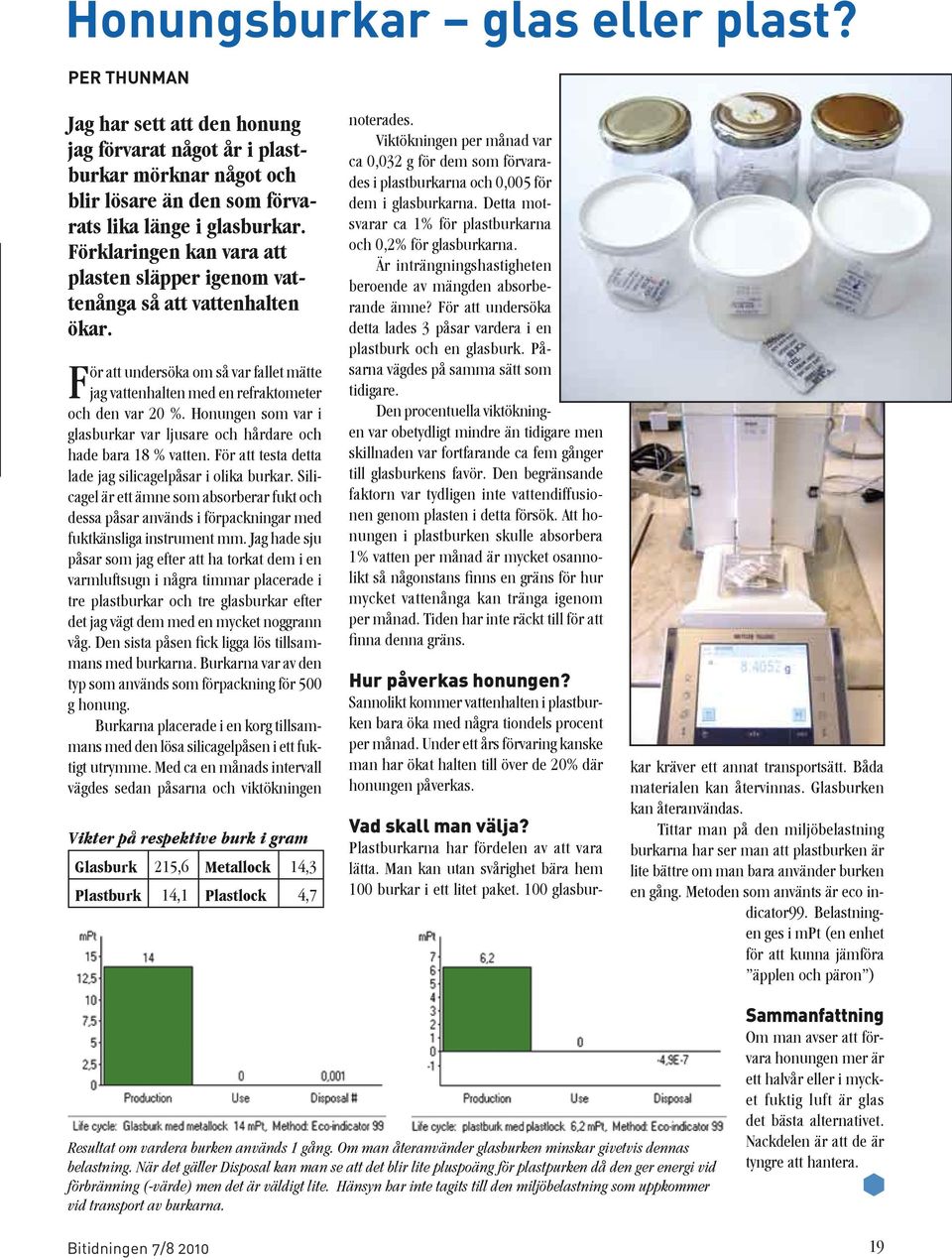 Honungen som var i glasburkar var ljusare och hårdare och hade bara 18 % vatten. För att testa detta lade jag silicagelpåsar i olika burkar.