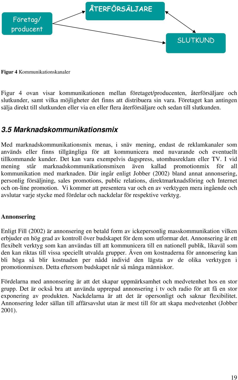 5 Marknadskommunikationsmix Med marknadskommunikationsmix menas, i snäv mening, endast de reklamkanaler som används eller finns tillgängliga för att kommunicera med nuvarande och eventuellt