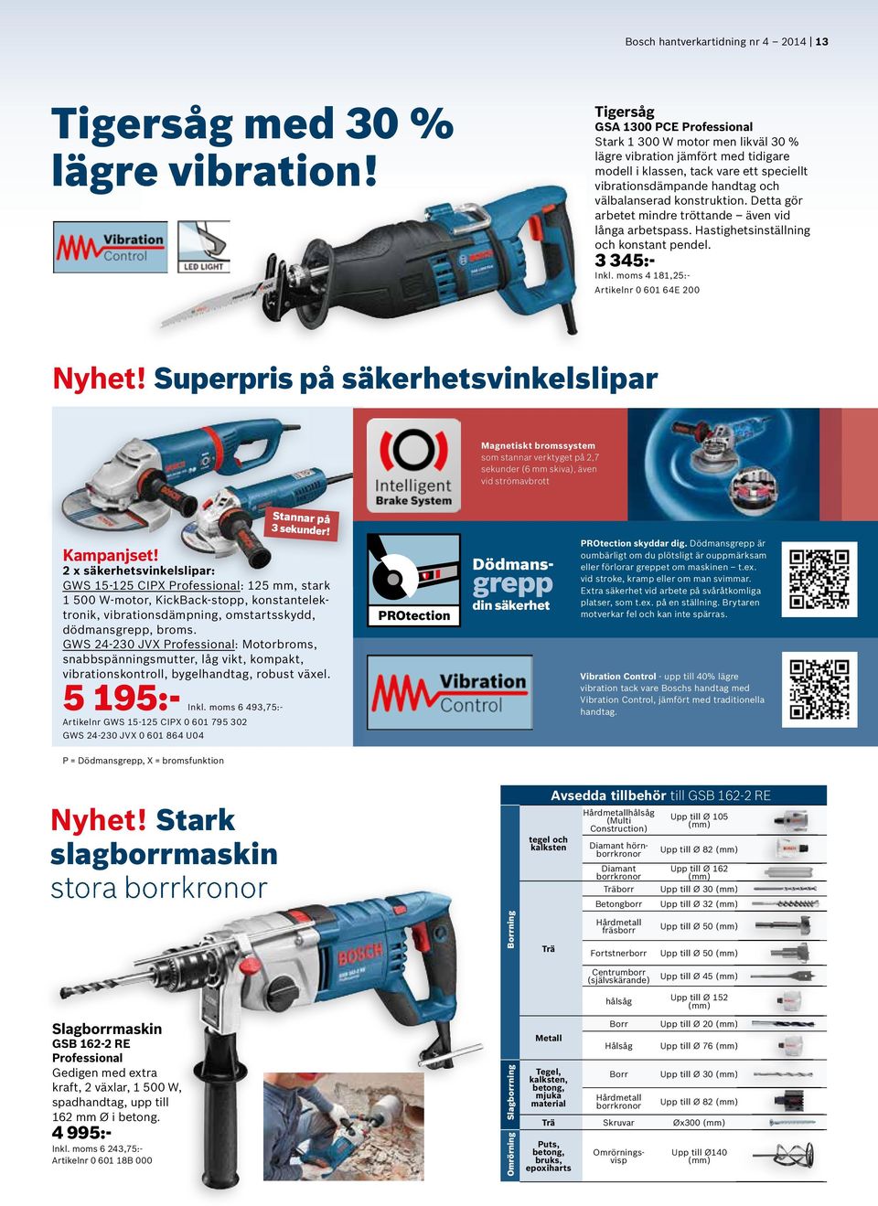 Detta gör arbetet mindre tröttande även vid långa arbetspass. Hastighetsinställning och konstant pendel. 3 345:- Inkl. moms 4 181,25:- Artikelnr 0 601 64E 200 Nyhet!