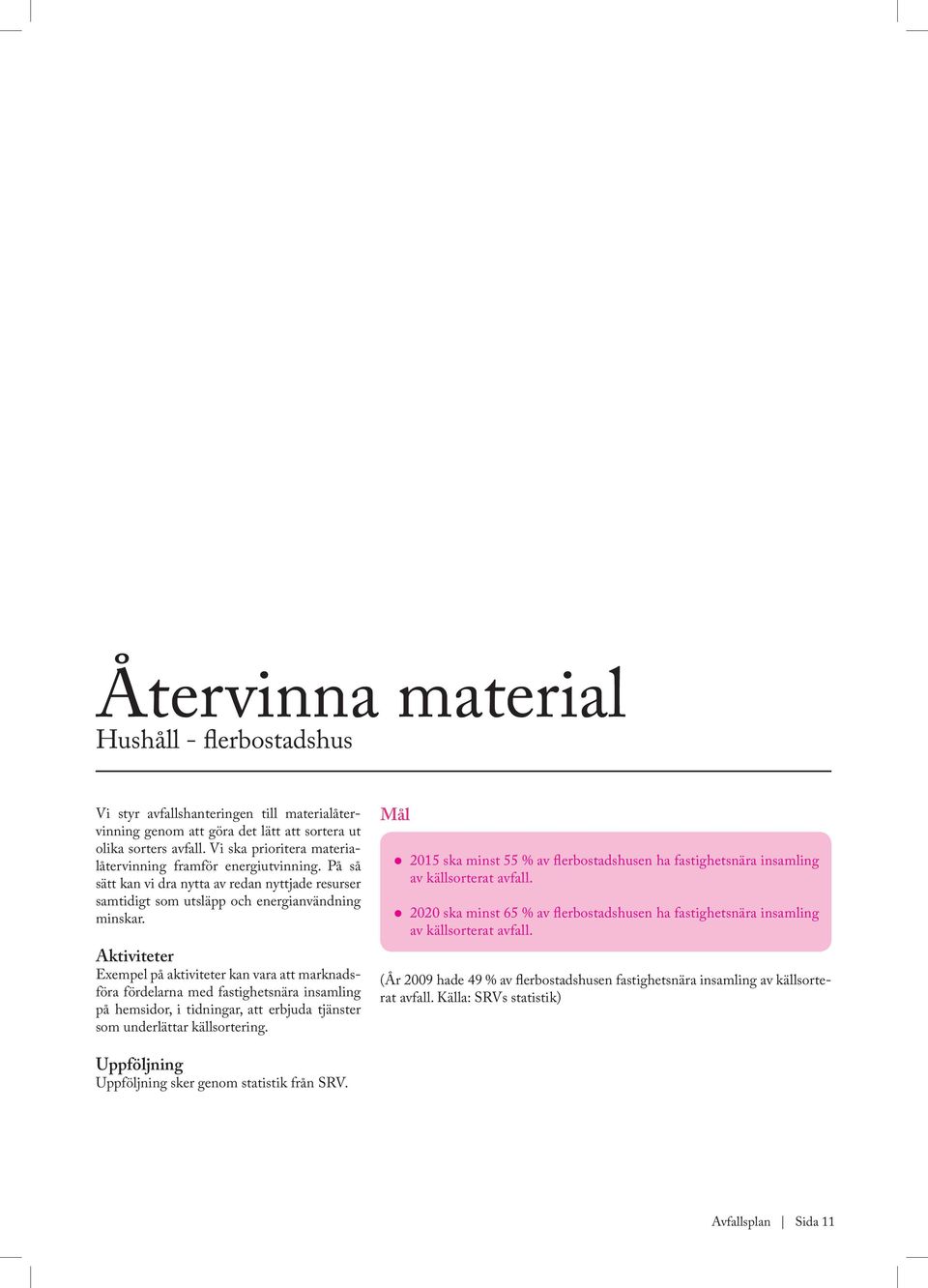 Aktiviteter Exempel på aktiviteter kan vara att marknadsföra fördelarna med fastighetsnära insamling på hemsidor, i tidningar, att erbjuda tjänster som underlättar källsortering.