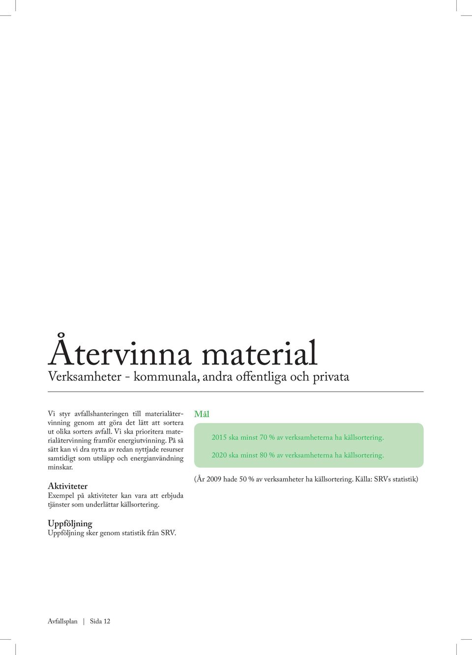Aktiviteter Exempel på aktiviteter kan vara att erbjuda tjänster som underlättar källsortering. Mål 2015 ska minst 70 % av verksamheterna ha källsortering.