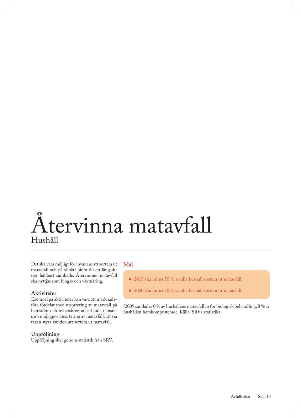 Aktiviteter Exempel på aktiviteter kan vara att marknadsföra fördelar med utsortering av matavfall på hemsidor och nyhetsbrev, att erbjuda tjänster som möjliggör utsortering av matavfall, att