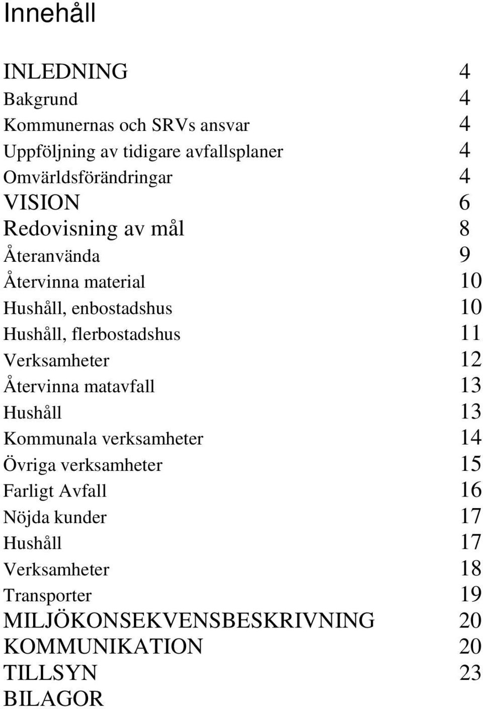 Hushåll, flerbostadshus 11 Verksamheter 12 Återvinna matavfall 13 Hushåll 13 Kommunala verksamheter 14 Övriga