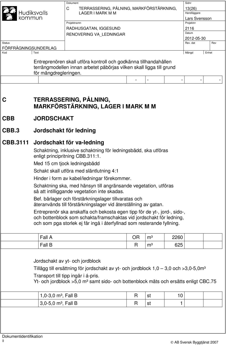 3111 Jordschakt för va-ledning Schaktning, inklusive schaktning för ledningsbädd, ska utföras enligt principritning CBB.311:1.