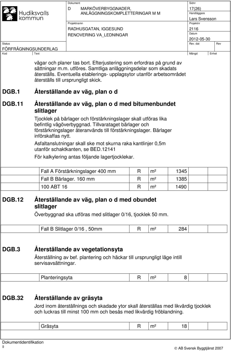 11 Återställande av väg, plan o d Återställande av väg, plan o d med bitumenbundet slitlager Tjocklek på bärlager och förstärkningslager skall utföras lika befintlig vägöverbyggnad.