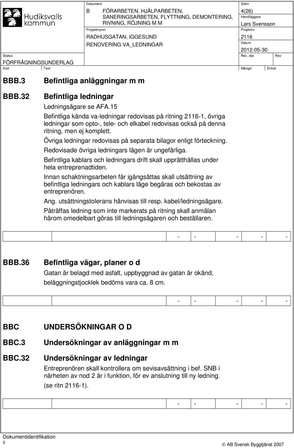 Övriga ledningar redovisas på separata bilagor enligt förteckning. Redovisade övriga ledningars lägen är ungefärliga.